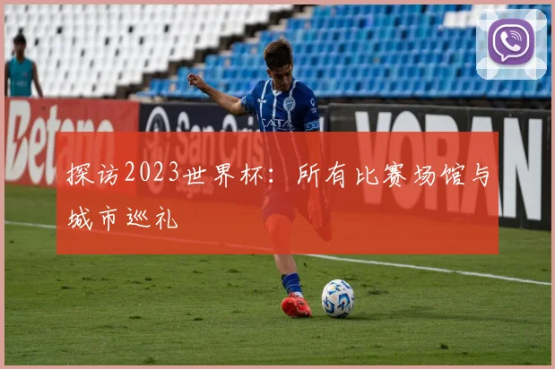 探访2023世界杯：所有比赛场馆与城市巡礼