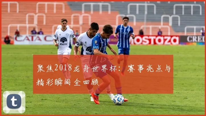 聚焦2018龙舟世界杯：赛事亮点与精彩瞬间全回顾