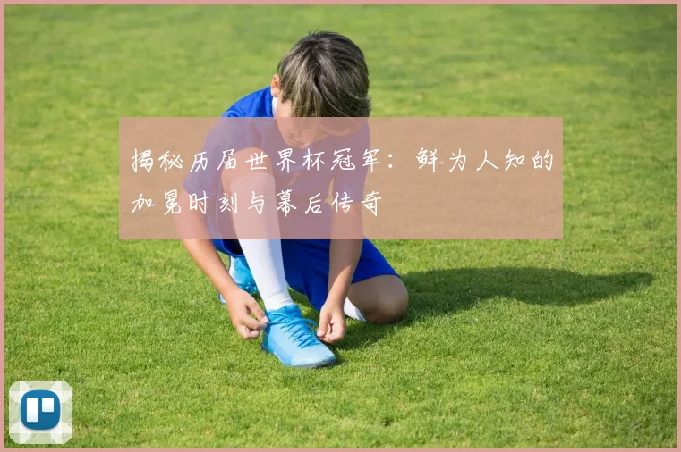 揭秘历届世界杯冠军:鲜为人知的加冕时刻与幕后传奇