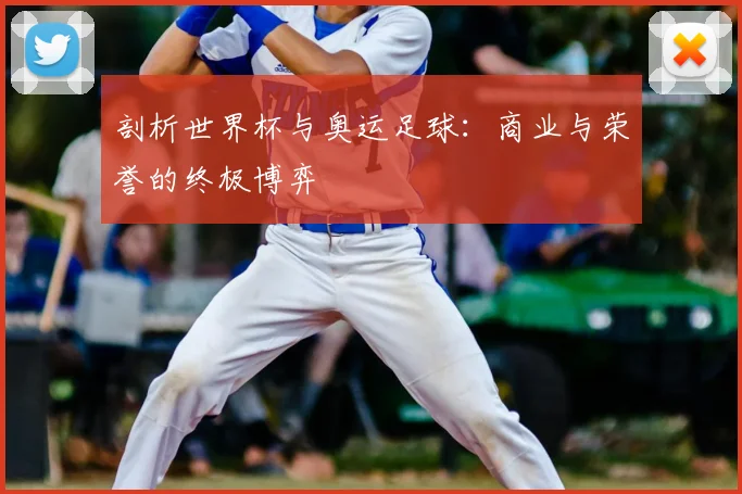 剖析世界杯与奥运足球:商业与荣誉的终极博弈