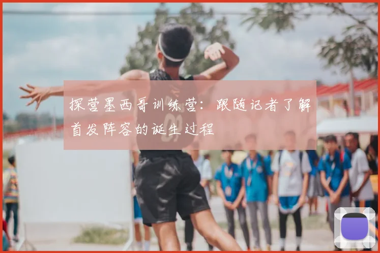 探营墨西哥训练营：跟随记者了解首发阵容的诞生过程