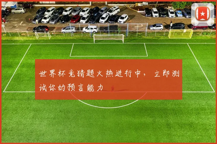 世界杯竞猜题火热进行中，立即测试你的预言能力