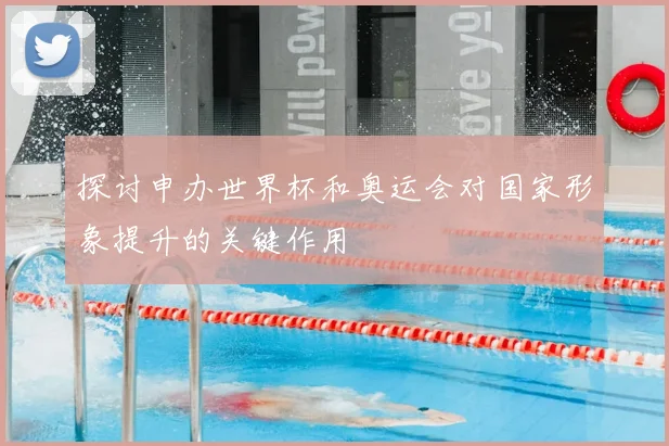 探讨申办世界杯和奥运会对国家形象提升的关键作用