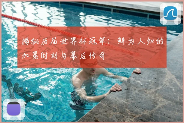 揭秘历届世界杯冠军:鲜为人知的加冕时刻与幕后传奇