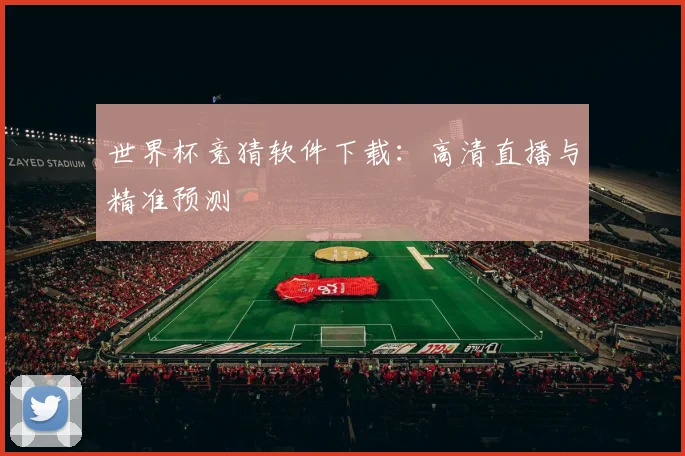 世界杯竞猜软件下载：高清直播与精准预测