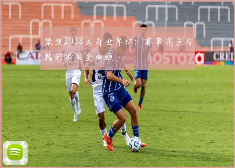 聚焦2018龙舟世界杯：赛事亮点与精彩瞬间全回顾