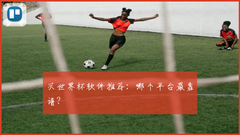 买世界杯软件推荐:哪个平台最靠谱?