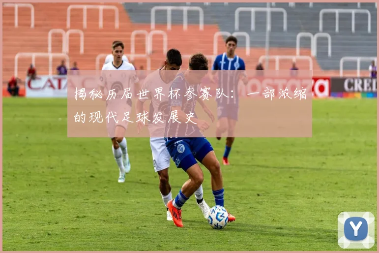 揭秘历届世界杯参赛队:一部浓缩的现代足球发展史