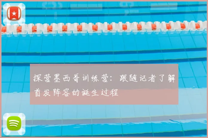 探营墨西哥训练营：跟随记者了解首发阵容的诞生过程